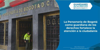 La Personería de Bogotá como guardiana de los derechos fortalece la atención a la ciudadanía